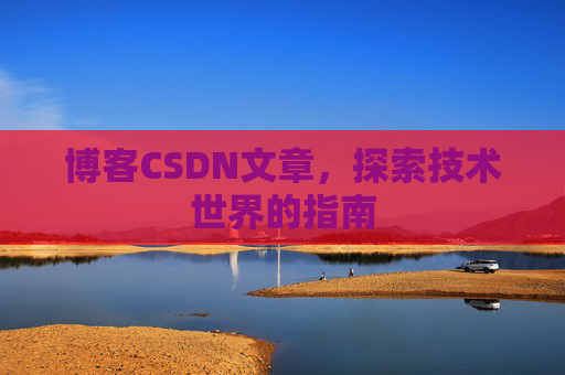博客CSDN文章，探索技术世界的指南